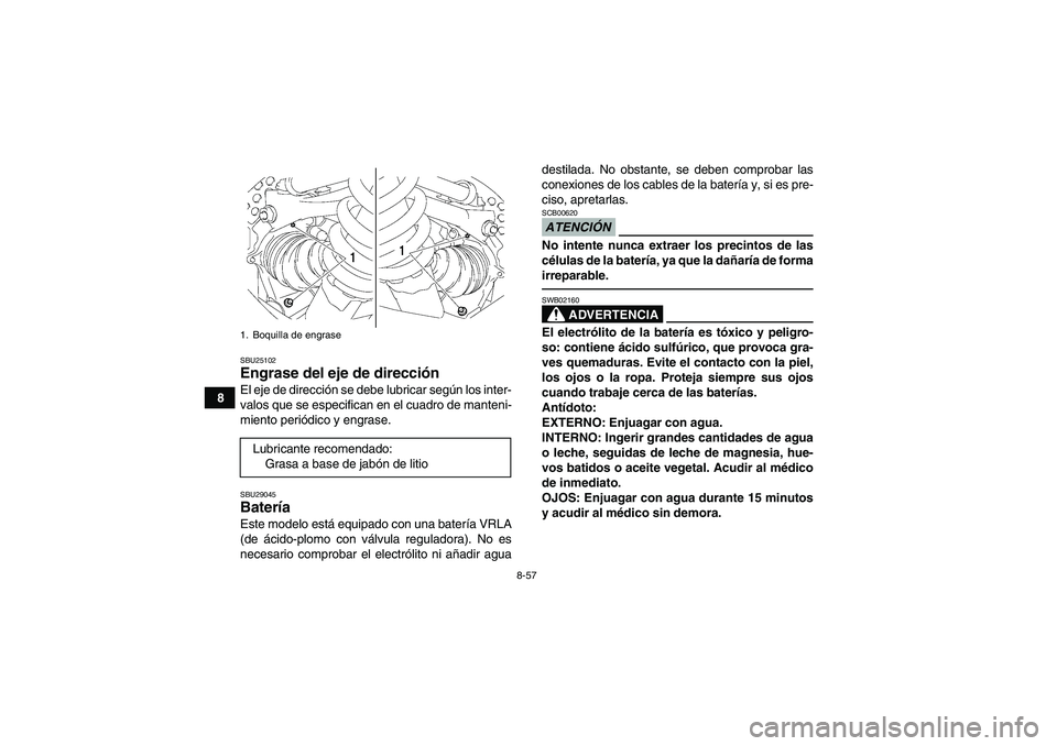 YAMAHA GRIZZLY 700 2010  Manuale de Empleo (in Spanish) 8-57
8
SBU25102Engrase del eje de dirección El eje de dirección se debe lubricar según los inter-
valos que se especifican en el cuadro de manteni-
miento periódico y engrase.SBU29045Batería Este