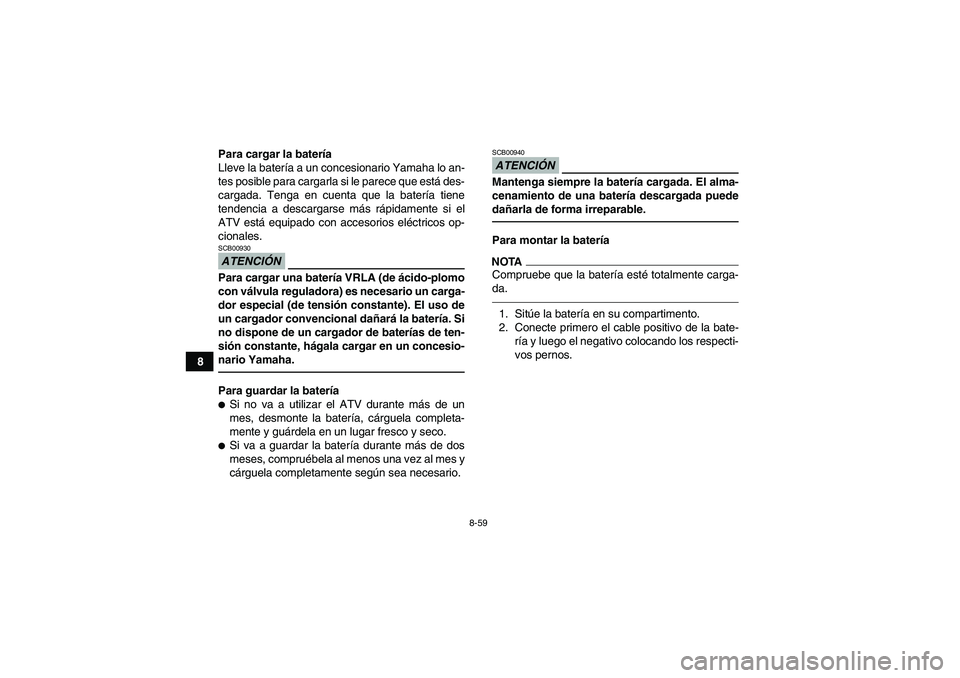 YAMAHA GRIZZLY 700 2010  Manuale de Empleo (in Spanish) 8-59
8Para cargar la batería
Lleve la batería a un concesionario Yamaha lo an-
tes posible para cargarla si le parece que está des-
cargada. Tenga en cuenta que la batería tiene
tendencia a descar