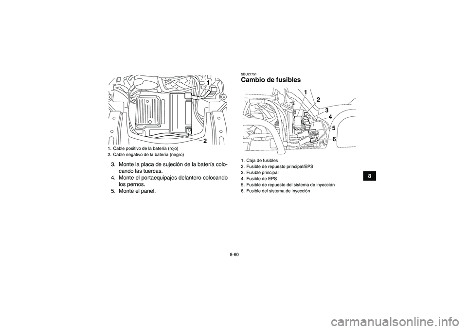 YAMAHA GRIZZLY 700 2010  Manuale de Empleo (in Spanish) 8-60
8 3. Monte la placa de sujeción de la batería colo-
cando las tuercas.
4. Monte el portaequipajes delantero colocando
los pernos.
5. Monte el panel.
SBU27751Cambio de fusibles 
1. Cable positiv