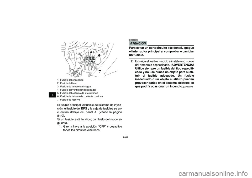YAMAHA GRIZZLY 700 2010  Manuale de Empleo (in Spanish) 8-61
8
El fusible principal, el fusible del sistema de inyec-
ción, el fusible del EPS y la caja de fusibles se en-
cuentran debajo del panel A. (Véase la página
8-10).
Si un fusible está fundido,