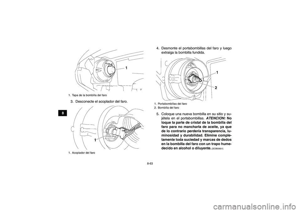 YAMAHA GRIZZLY 700 2010  Manuale de Empleo (in Spanish) 8-63
83. Desconecte el acoplador del faro.4. Desmonte el portabombillas del faro y luego
extraiga la bombilla fundida.
5. Coloque una nueva bombilla en su sitio y su-
jétela en el portabombillas. ATE