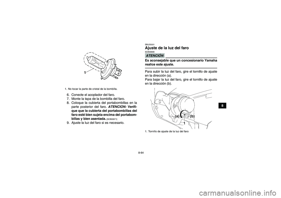 YAMAHA GRIZZLY 700 2010 Manuale de Empleo (in Spanish) 8-64
8 6. Conecte el acoplador del faro.
7. Monte la tapa de la bombilla del faro.
8. Coloque la cubierta del portabombillas en la
parte posterior del faro. ATENCION: Verifi-
que que la cubierta del p YAMAHA GRIZZLY 700 2010 Manuale de Empleo (in Spanish) 8-64
8 6. Conecte el acoplador del faro.
7. Monte la tapa de la bombilla del faro.
8. Coloque la cubierta del portabombillas en la
parte posterior del faro. ATENCION: Verifi-
que que la cubierta del p