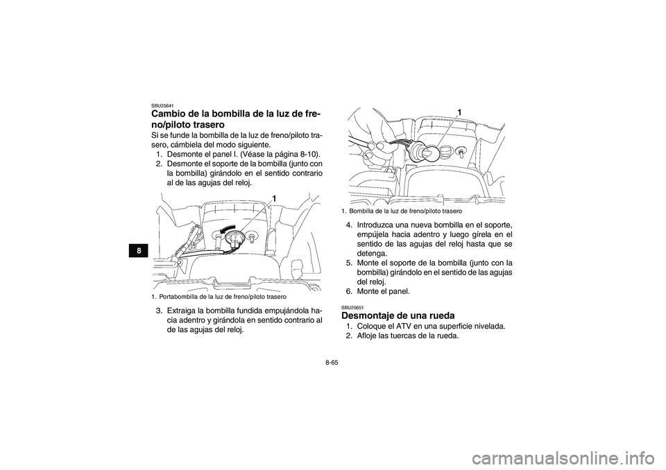 YAMAHA GRIZZLY 700 2010 Manuale de Empleo (in Spanish) 8-65
8
SBU25641Cambio de la bombilla de la luz de fre-
no/piloto trasero Si se funde la bombilla de la luz de freno/piloto tra-
sero, cámbiela del modo siguiente.
1. Desmonte el panel I. (Véase la p YAMAHA GRIZZLY 700 2010 Manuale de Empleo (in Spanish) 8-65
8
SBU25641Cambio de la bombilla de la luz de fre-
no/piloto trasero Si se funde la bombilla de la luz de freno/piloto tra-
sero, cámbiela del modo siguiente.
1. Desmonte el panel I. (Véase la p