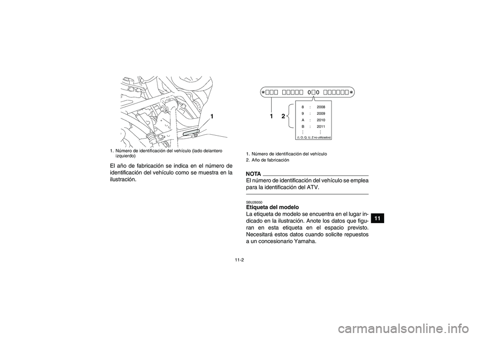 YAMAHA GRIZZLY 700 2010 Manuale de Empleo (in Spanish) 11-2
11 El año de fabricación se indica en el número de
identificación del vehículo como se muestra en la
ilustración.
NOTAEl número de identificación del vehículo se emplea
para la identific YAMAHA GRIZZLY 700 2010 Manuale de Empleo (in Spanish) 11-2
11 El año de fabricación se indica en el número de
identificación del vehículo como se muestra en la
ilustración.
NOTAEl número de identificación del vehículo se emplea
para la identific