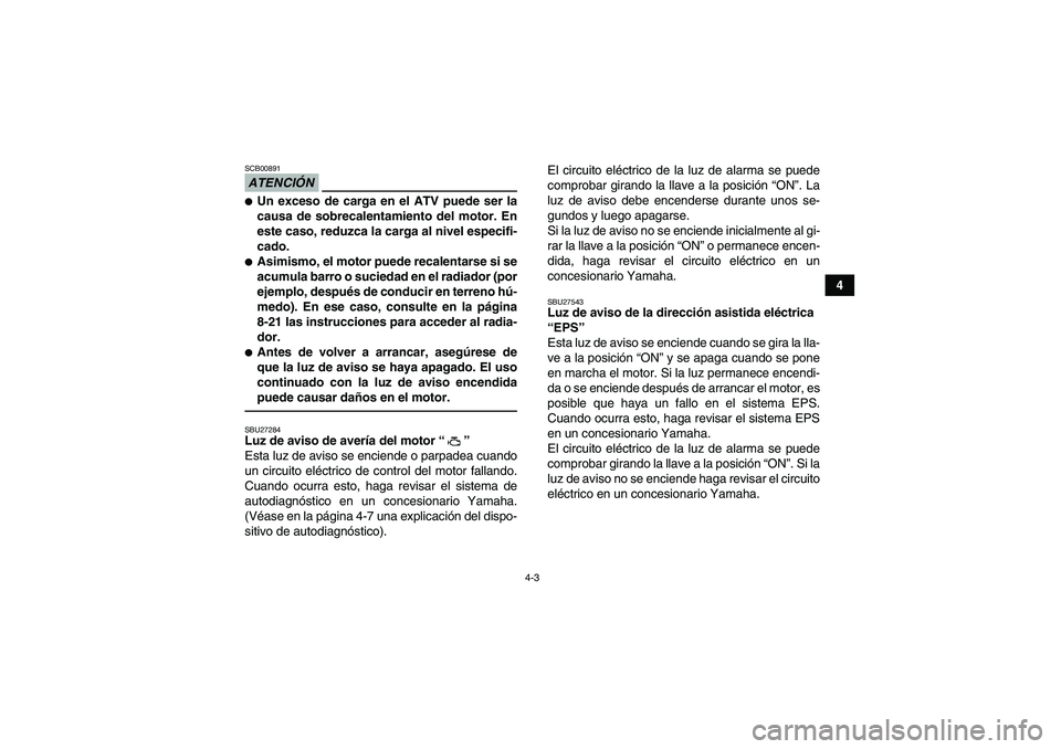 YAMAHA GRIZZLY 700 2010  Manuale de Empleo (in Spanish) 4-3
4
ATENCIÓNSCB00891Un exceso de carga en el ATV puede ser la
causa de sobrecalentamiento del motor. En
este caso, reduzca la carga al nivel especifi-
cado.Asimismo, el motor puede recalentarse s