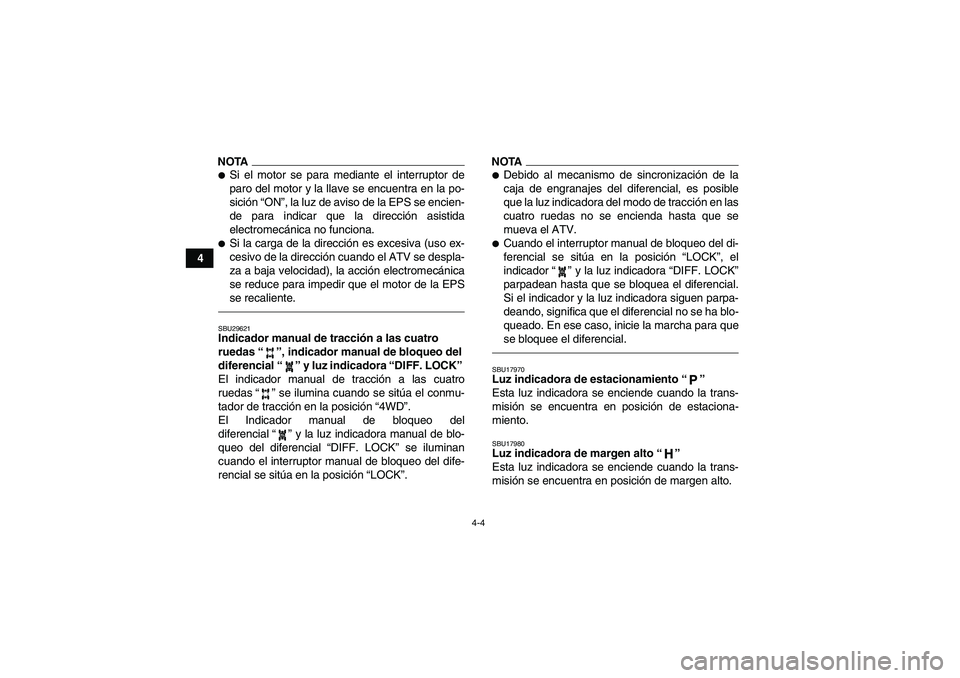 YAMAHA GRIZZLY 700 2010  Manuale de Empleo (in Spanish) 4-4
4
NOTASi el motor se para mediante el interruptor de
paro del motor y la llave se encuentra en la po-
sición “ON”, la luz de aviso de la EPS se encien-
de para indicar que la dirección asis
