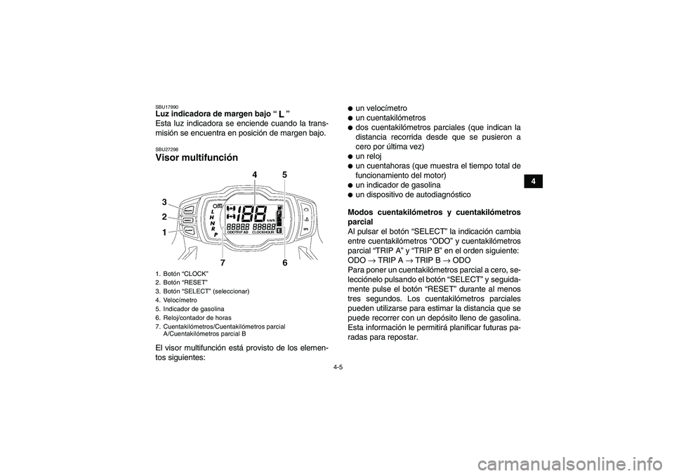 YAMAHA GRIZZLY 700 2010  Manuale de Empleo (in Spanish) 4-5
4
SBU17990Luz indicadora de margen bajo“” 
Esta luz indicadora se enciende cuando la trans-
misión se encuentra en posición de margen bajo.SBU27298Visor multifunción El visor multifunción 