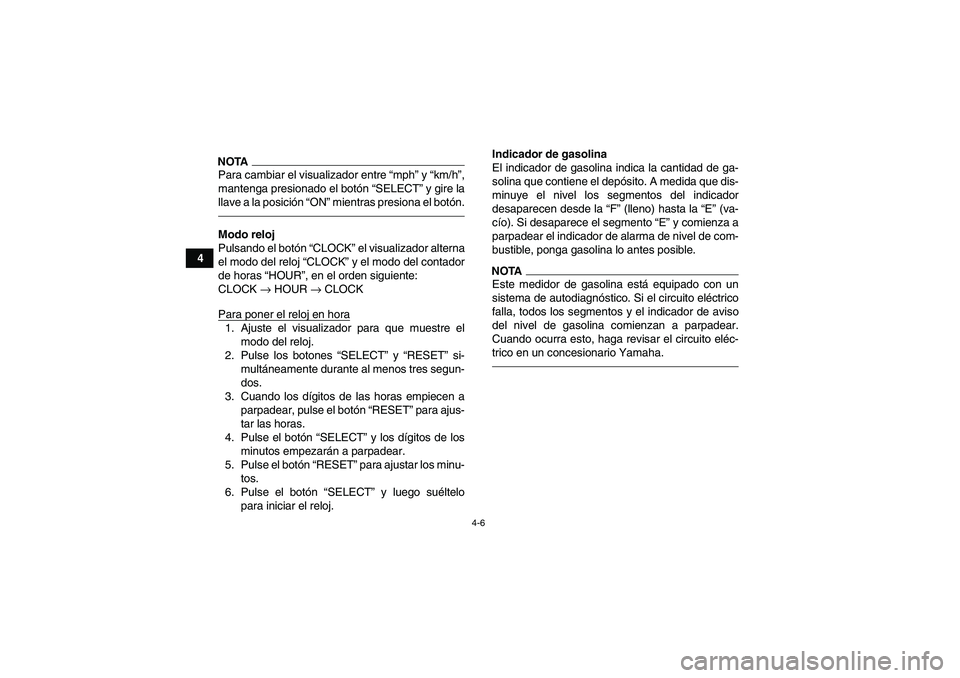 YAMAHA GRIZZLY 700 2010  Manuale de Empleo (in Spanish) 4-6
4
NOTAPara cambiar el visualizador entre “mph” y “km/h”,
mantenga presionado el botón “SELECT” y gire la
llave a la posición “ON” mientras presiona el botón.Modo reloj
Pulsando 