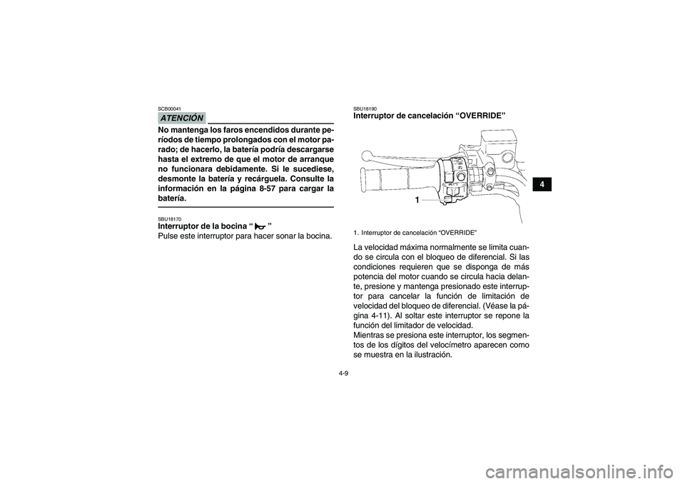 YAMAHA GRIZZLY 700 2010  Manuale de Empleo (in Spanish) 4-9
4
ATENCIÓNSCB00041No mantenga los faros encendidos durante pe-
ríodos de tiempo prolongados con el motor pa-
rado; de hacerlo, la batería podría descargarse
hasta el extremo de que el motor de