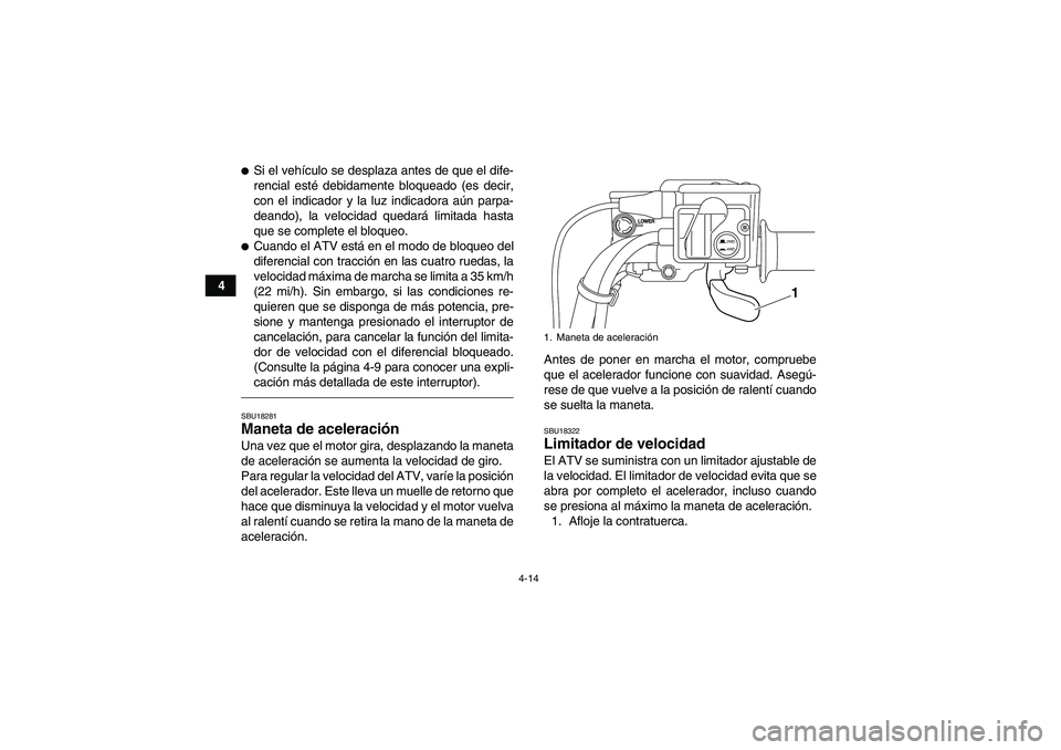 YAMAHA GRIZZLY 700 2010  Manuale de Empleo (in Spanish) 4-14
4
Si el vehículo se desplaza antes de que el dife-
rencial esté debidamente bloqueado (es decir,
con el indicador y la luz indicadora aún parpa-
deando), la velocidad quedará limitada hasta
