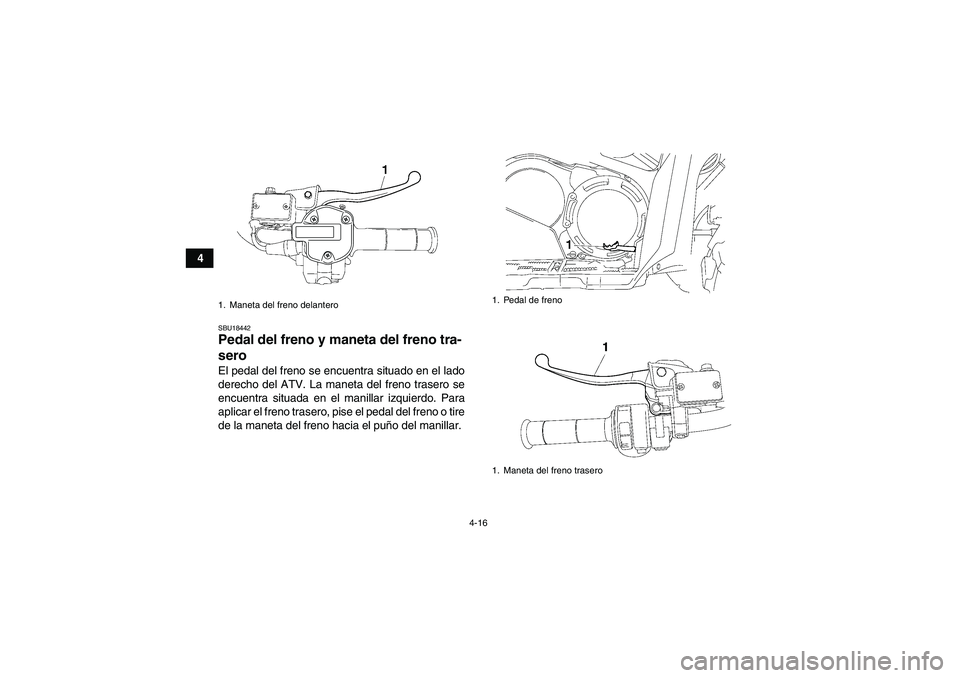 YAMAHA GRIZZLY 700 2010  Manuale de Empleo (in Spanish) 4-16
4
SBU18442Pedal del freno y maneta del freno tra-
sero El pedal del freno se encuentra situado en el lado
derecho del ATV. La maneta del freno trasero se
encuentra situada en el manillar izquierd