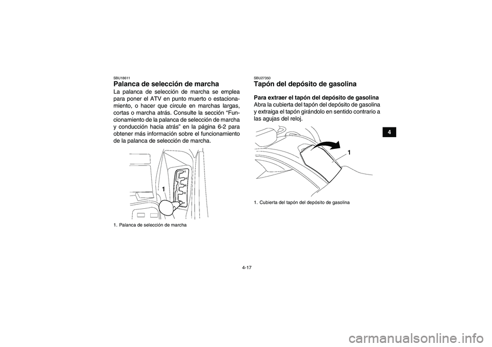 YAMAHA GRIZZLY 700 2010  Manuale de Empleo (in Spanish) 4-17
4
SBU18611Palanca de selección de marcha La palanca de selección de marcha se emplea
para poner el ATV en punto muerto o estaciona-
miento, o hacer que circule en marchas largas,
cortas o march