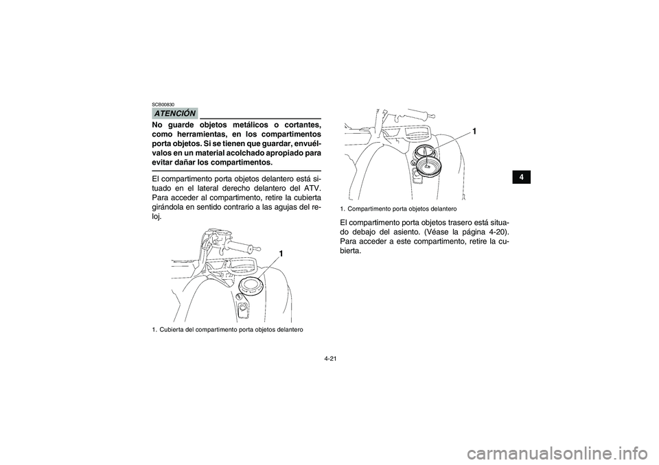 YAMAHA GRIZZLY 700 2010  Manuale de Empleo (in Spanish) 4-21
4
ATENCIÓNSCB00830No guarde objetos metálicos o cortantes,
como herramientas, en los compartimentos
porta objetos. Si se tienen que guardar, envuél-
valos en un material acolchado apropiado pa