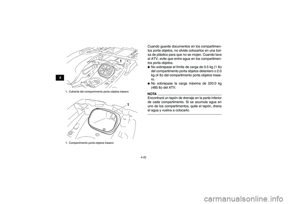 YAMAHA GRIZZLY 700 2010  Manuale de Empleo (in Spanish) 4-22
4Cuando guarde documentos en los compartimen-
tos porta objetos, no olvide colocarlos en una bol-
sa de plástico para que no se mojen. Cuando lave
el ATV, evite que entre agua en los compartimen