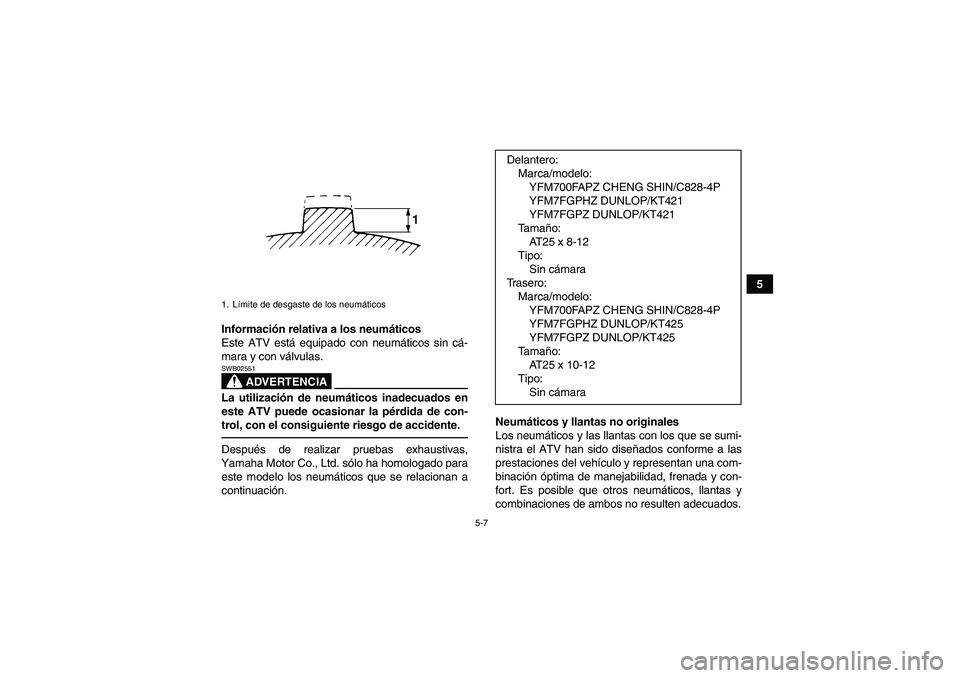 YAMAHA GRIZZLY 700 2010  Manuale de Empleo (in Spanish) 5-7
5
Información relativa a los neumáticos
Este ATV está equipado con neumáticos sin cá-
mara y con válvulas.
ADVERTENCIA
SWB02551La utilización de neumáticos inadecuados en
este ATV puede oc