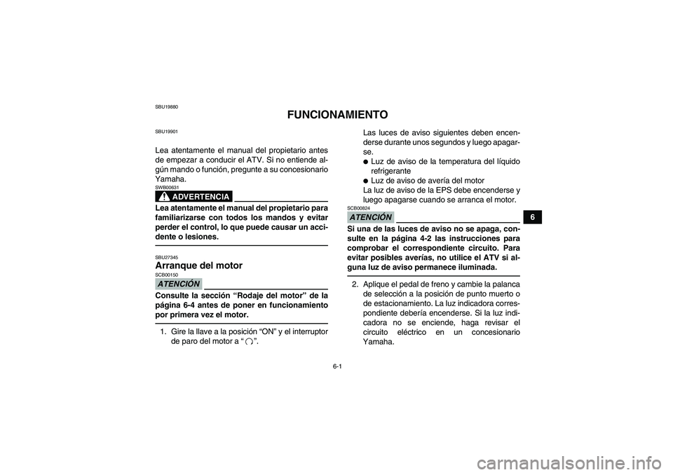 YAMAHA GRIZZLY 700 2010  Manuale de Empleo (in Spanish) 6-1
6
SBU19880
FUNCIONAMIENTO
SBU19901Lea atentamente el manual del propietario antes
de empezar a conducir el ATV. Si no entiende al-
gún mando o función, pregunte a su concesionario
Yamaha.
ADVERT