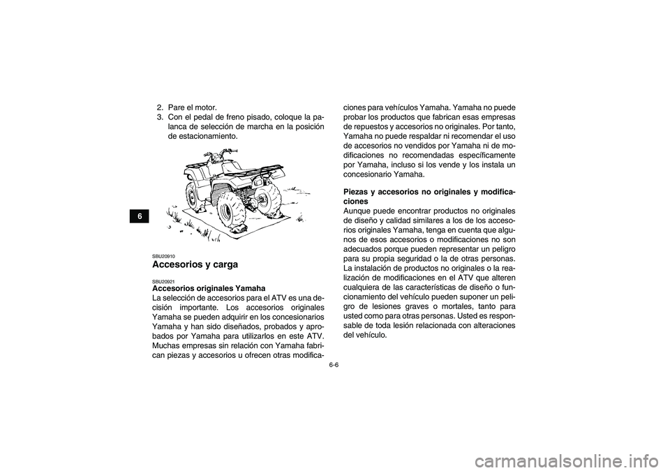 YAMAHA GRIZZLY 700 2010  Manuale de Empleo (in Spanish) 6-6
62. Pare el motor.
3. Con el pedal de freno pisado, coloque la pa-
lanca de selección de marcha en la posición
de estacionamiento.
SBU20910Accesorios y carga SBU20921Accesorios originales Yamaha