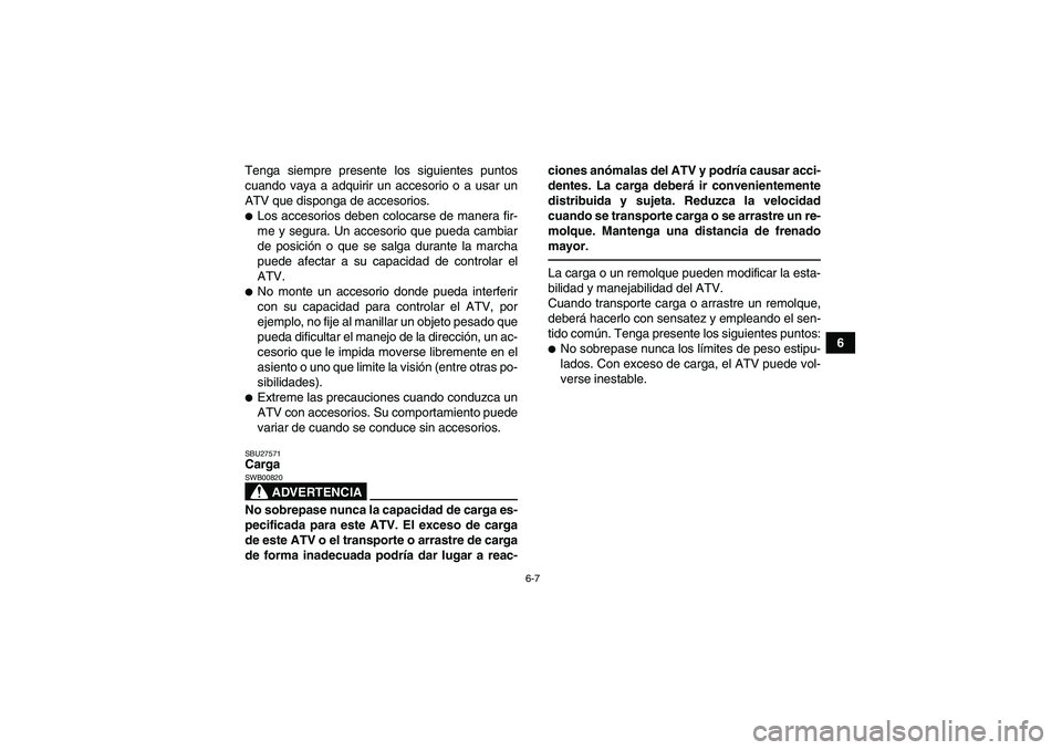 YAMAHA GRIZZLY 700 2010  Manuale de Empleo (in Spanish) 6-7
6 Tenga siempre presente los siguientes puntos
cuando vaya a adquirir un accesorio o a usar un
ATV que disponga de accesorios.
Los accesorios deben colocarse de manera fir-
me y segura. Un acceso