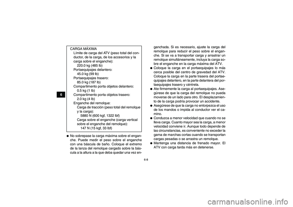 YAMAHA GRIZZLY 700 2010  Manuale de Empleo (in Spanish) 6-8
6
No sobrepase la carga máxima sobre el engan-
che. Puede medir el peso sobre el enganche
con una báscula de baño. Coloque el extremo
de la lanza del remolque cargado sobre la bás-
cula a la 