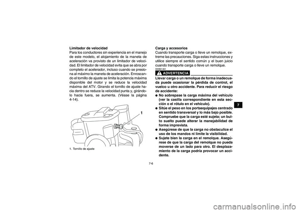 YAMAHA GRIZZLY 700 2010  Manuale de Empleo (in Spanish) 7-6
7 Limitador de velocidad
Para los conductores sin experiencia en el manejo
de este modelo, el alojamiento de la maneta de
aceleración va provisto de un limitador de veloci-
dad. El limitador de v