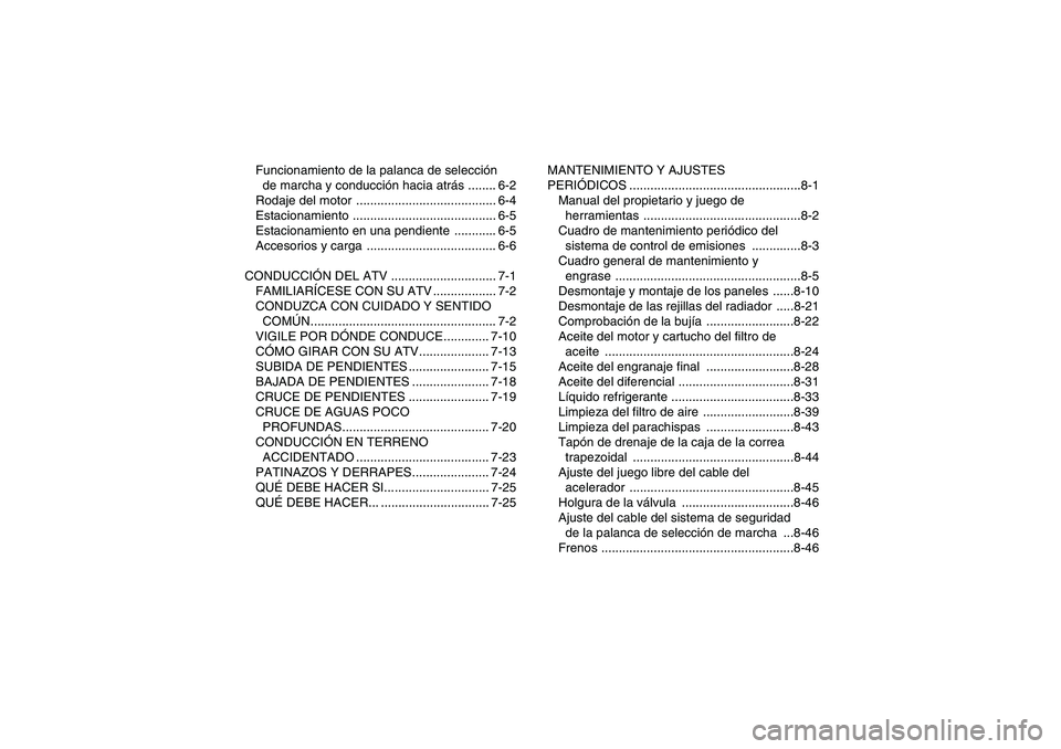 YAMAHA GRIZZLY 700 2010  Manuale de Empleo (in Spanish) Funcionamiento de la palanca de selección 
de marcha y conducción hacia atrás ........ 6-2
Rodaje del motor  ........................................ 6-4
Estacionamiento ...........................
