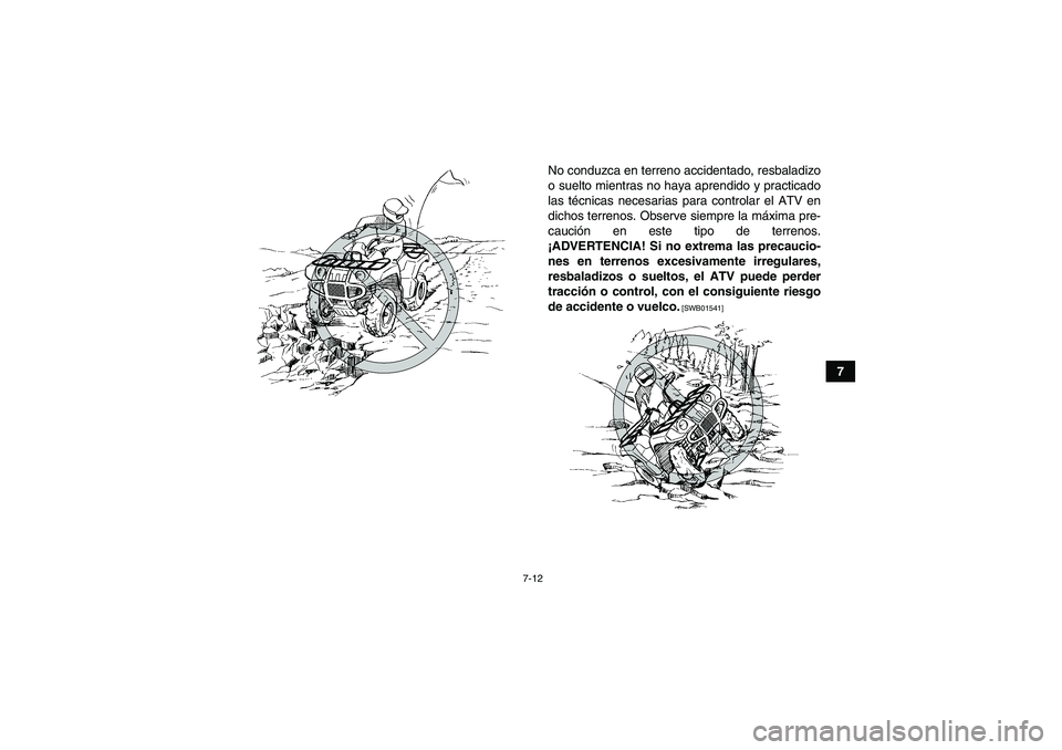 YAMAHA GRIZZLY 700 2010  Manuale de Empleo (in Spanish) 7-12
7 No conduzca en terreno accidentado, resbaladizo
o suelto mientras no haya aprendido y practicado
las técnicas necesarias para controlar el ATV en
dichos terrenos. Observe siempre la máxima pr