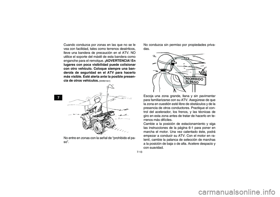 YAMAHA GRIZZLY 700 2010  Manuale de Empleo (in Spanish) 7-13
7Cuando conduzca por zonas en las que no se le
vea con facilidad, tales como terrenos desérticos,
lleve una bandera de precaución en el ATV. NO
utilice el soporte del mástil de esta bandera co