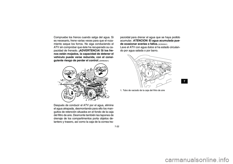 YAMAHA GRIZZLY 700 2010  Manuale de Empleo (in Spanish) 7-22
7 Compruebe los frenos cuando salga del agua. Si
es necesario, frene varias veces para que el roza-
miento seque los forros. No siga conduciendo el
ATV sin comprobar que éste ha recuperado su ca