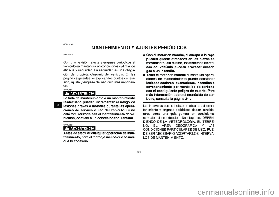 YAMAHA GRIZZLY 700 2010  Manuale de Empleo (in Spanish) 8-1
8
SBU28783
MANTENIMIENTO Y AJUSTES PERIÓDICOS
SBU21671Con una revisión, ajuste y engrase periódicos el
vehículo se mantendrá en condiciones óptimas de
eficacia y seguridad. La seguridad es u