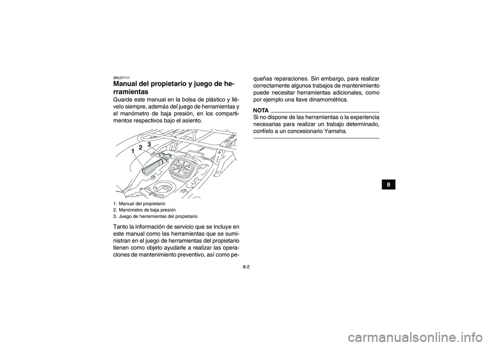 YAMAHA GRIZZLY 700 2010  Manuale de Empleo (in Spanish) 8-2
8
SBU27111Manual del propietario y juego de he-
rramientas Guarde este manual en la bolsa de plástico y llé-
velo siempre, además del juego de herramientas y
el manómetro de baja presión, en 