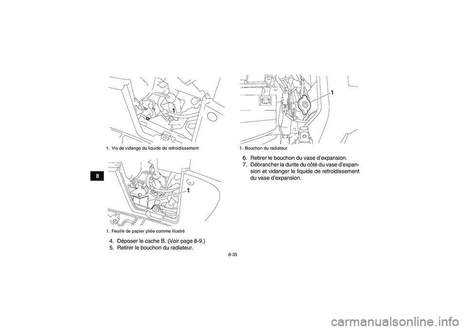 YAMAHA GRIZZLY 700 2010  Notices Demploi (in French) 8-35
8
4. Déposer le cache B. (Voir page 8-9.)
5. Retirer le bouchon du radiateur.6. Retirer le bouchon du vase d’expansion.
7. Débrancher la durite du côté du vase d’expan-
sion et vidanger l