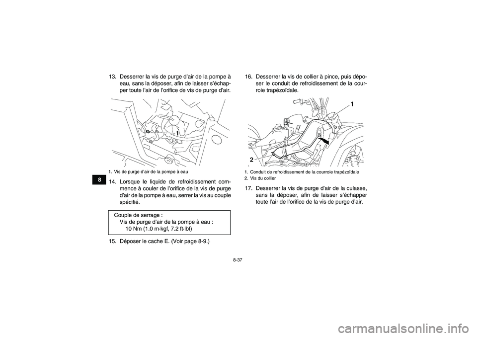 YAMAHA GRIZZLY 700 2010  Notices Demploi (in French) 8-37
813. Desserrer la vis de purge d’air de la pompe à
eau, sans la déposer, afin de laisser s’échap-
per toute l’air de l’orifice de vis de purge d’air.
14. Lorsque le liquide de refroi