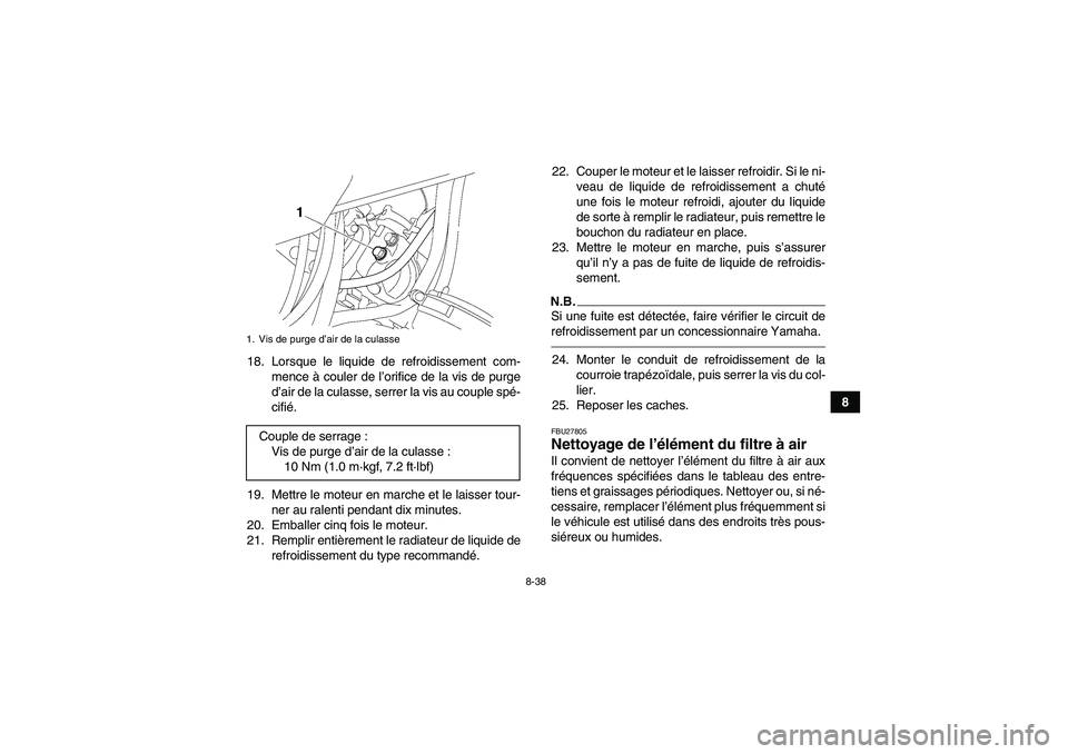 YAMAHA GRIZZLY 700 2010  Notices Demploi (in French) 8-38
8 18. Lorsque le liquide de refroidissement com-
mence à couler de l’orifice de la vis de purge
d’air de la culasse, serrer la vis au couple spé-
cifié.
19. Mettre le moteur en marche et l