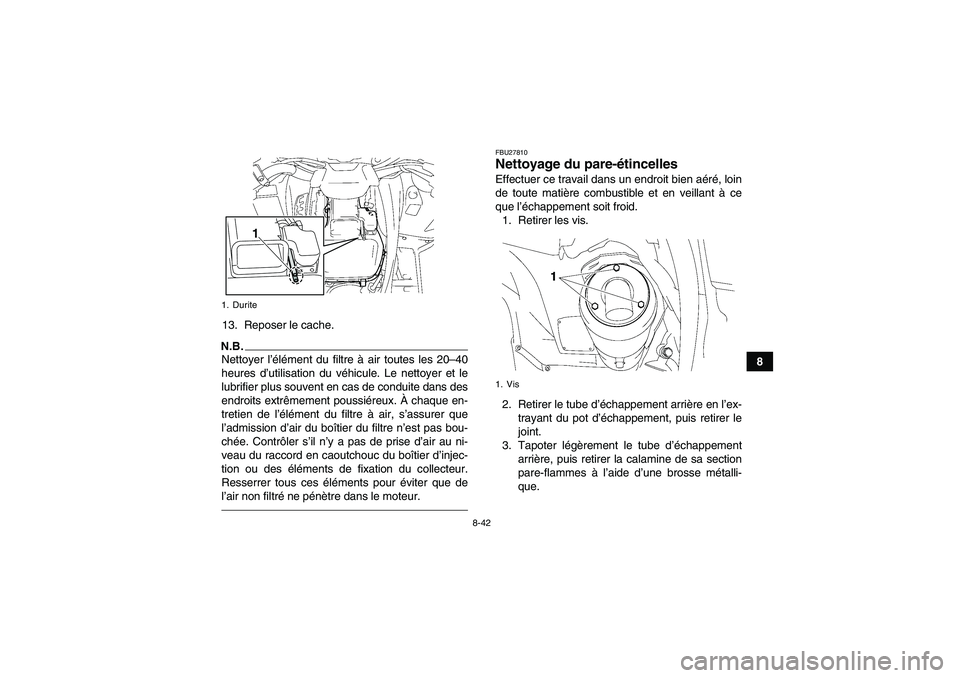 YAMAHA GRIZZLY 700 2010  Notices Demploi (in French) 8-42
8 13. Reposer le cache.
N.B.Nettoyer l’élément du filtre à air toutes les 20–40
heures d’utilisation du véhicule. Le nettoyer et le
lubrifier plus souvent en cas de conduite dans des
en