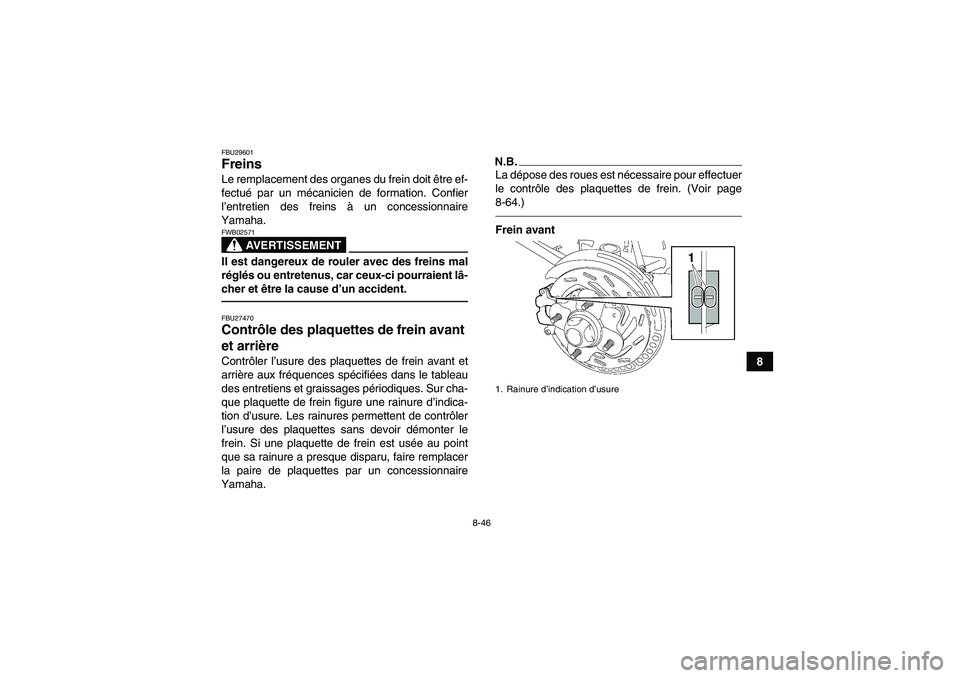 YAMAHA GRIZZLY 700 2010  Notices Demploi (in French) 8-46
8
FBU29601Freins Le remplacement des organes du frein doit être ef-
fectué par un mécanicien de formation. Confier
l’entretien des freins à un concessionnaire
Yamaha.
AVERTISSEMENT
FWB02571