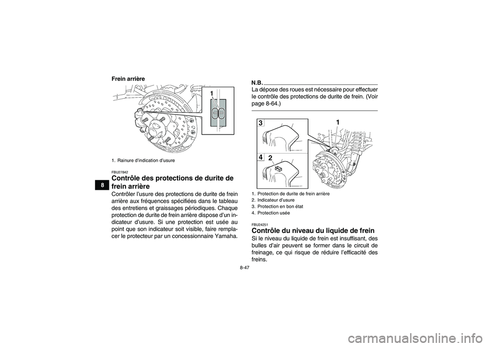 YAMAHA GRIZZLY 700 2010  Notices Demploi (in French) 8-47
8Frein arrière
FBU27842Contrôle des protections de durite de 
frein arrière Contrôler l’usure des protections de durite de frein
arrière aux fréquences spécifiées dans le tableau
des en