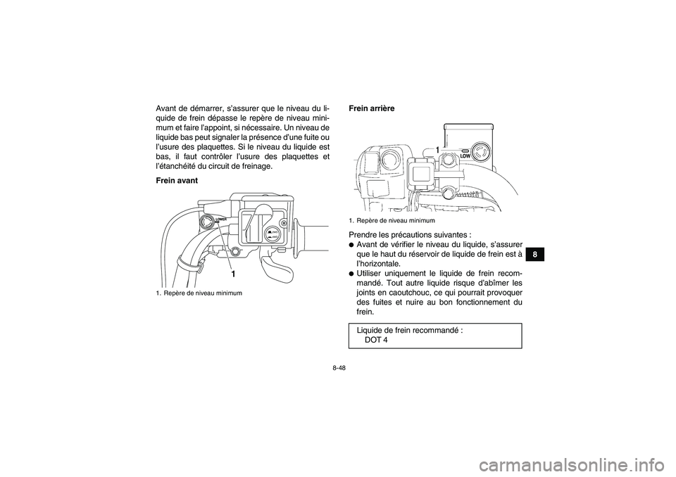 YAMAHA GRIZZLY 700 2010  Notices Demploi (in French) 8-48
8 Avant de démarrer, s’assurer que le niveau du li-
quide de frein dépasse le repère de niveau mini-
mum et faire l’appoint, si nécessaire. Un niveau de
liquide bas peut signaler la prés