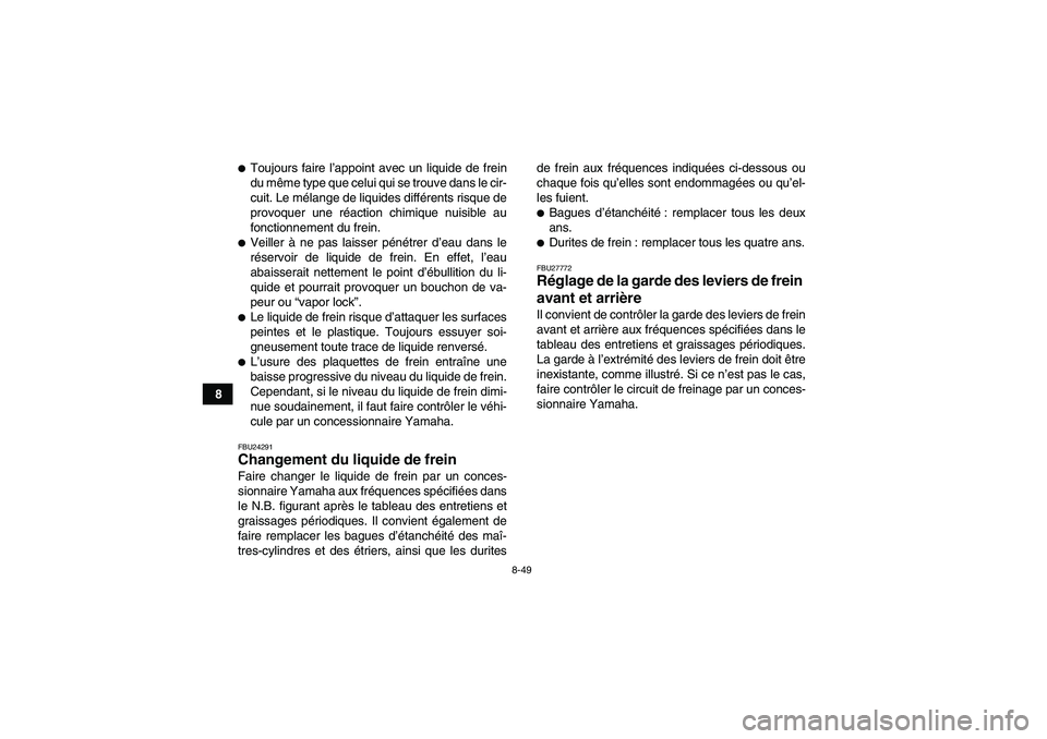 YAMAHA GRIZZLY 700 2010  Notices Demploi (in French) 8-49
8
Toujours faire l’appoint avec un liquide de frein
du même type que celui qui se trouve dans le cir-
cuit. Le mélange de liquides différents risque de
provoquer une réaction chimique nuis