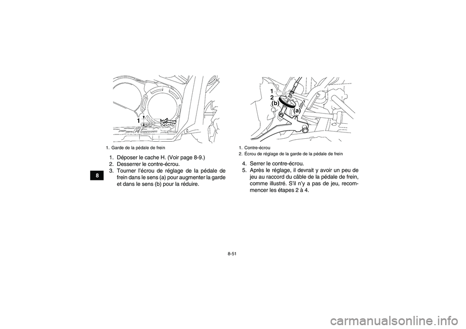 YAMAHA GRIZZLY 700 2010  Notices Demploi (in French) 8-51
81. Déposer le cache H. (Voir page 8-9.)
2. Desserrer le contre-écrou.
3. Tourner l’écrou de réglage de la pédale de
frein dans le sens (a) pour augmenter la garde
et dans le sens (b) pour