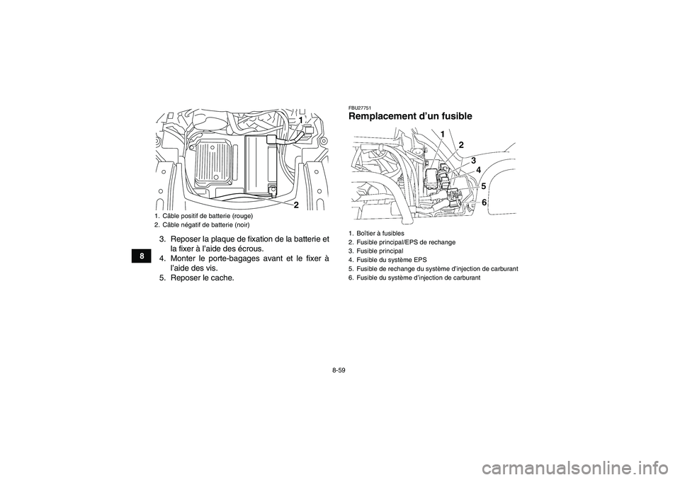 YAMAHA GRIZZLY 700 2010  Notices Demploi (in French) 8-59
83. Reposer la plaque de fixation de la batterie et
la fixer à l’aide des écrous.
4. Monter le porte-bagages avant et le fixer à
l’aide des vis.
5. Reposer le cache.
FBU27751Remplacement d