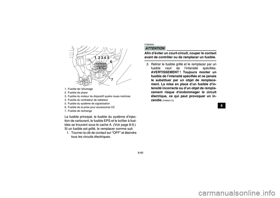 YAMAHA GRIZZLY 700 2010  Notices Demploi (in French) 8-60
8
Le fusible principal, le fusible du système d’injec-
tion de carburant, le fusible EPS et le boîtier à fusi-
bles se trouvent sous le cache A. (Voir page 8-9.)
Si un fusible est grillé, l