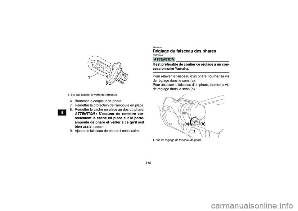 YAMAHA GRIZZLY 700 2010 Notices Demploi (in French) 8-63
86. Brancher le coupleur de phare.
7. Remettre la protection de l’ampoule en place.
8. Remettre le cache en place au dos du phare.
ATTENTION : S’assurer de remettre cor-
rectement le cache en YAMAHA GRIZZLY 700 2010 Notices Demploi (in French) 8-63
86. Brancher le coupleur de phare.
7. Remettre la protection de l’ampoule en place.
8. Remettre le cache en place au dos du phare.
ATTENTION : S’assurer de remettre cor-
rectement le cache en