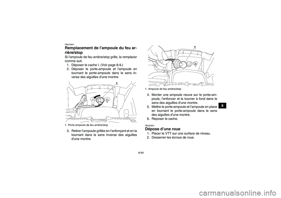 YAMAHA GRIZZLY 700 2010 Notices Demploi (in French) 8-64
8
FBU25641Remplacement de l’ampoule du feu ar-
rière/stop Si l’ampoule de feu arrière/stop grille, la remplacer
comme suit.
1. Déposer le cache I. (Voir page 8-9.)
2. Déposer le porte-amp YAMAHA GRIZZLY 700 2010 Notices Demploi (in French) 8-64
8
FBU25641Remplacement de l’ampoule du feu ar-
rière/stop Si l’ampoule de feu arrière/stop grille, la remplacer
comme suit.
1. Déposer le cache I. (Voir page 8-9.)
2. Déposer le porte-amp