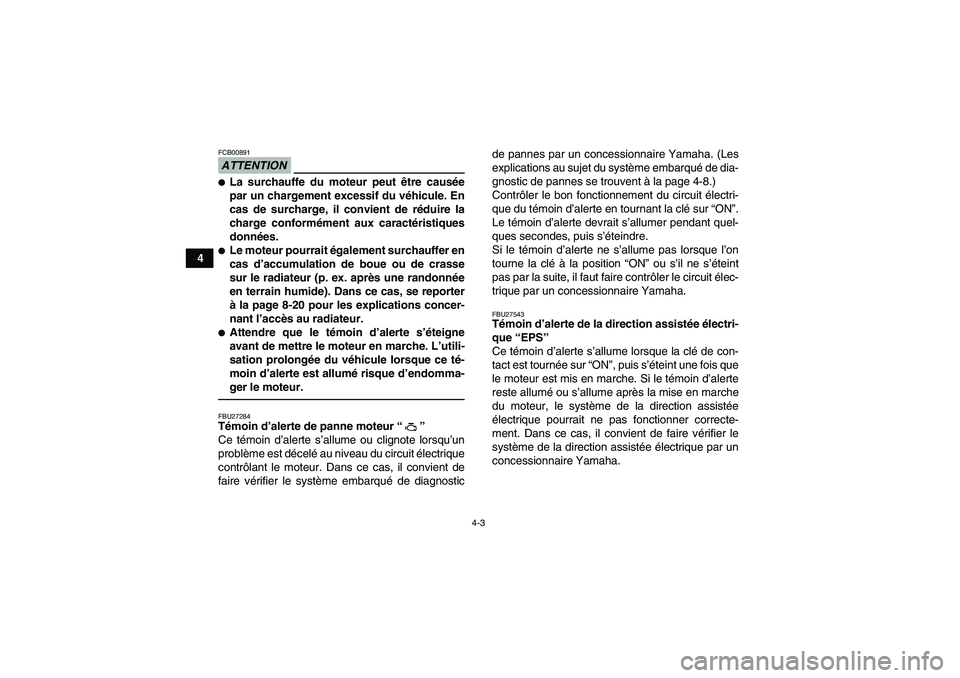 YAMAHA GRIZZLY 700 2010  Notices Demploi (in French) 4-3
4
ATTENTIONFCB00891La surchauffe du moteur peut être causée
par un chargement excessif du véhicule. En
cas de surcharge, il convient de réduire la
charge conformément aux caractéristiques
d