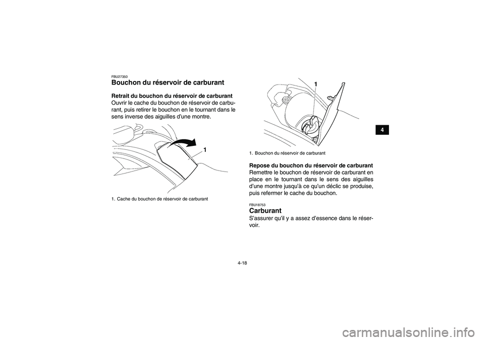 YAMAHA GRIZZLY 700 2010  Notices Demploi (in French) 4-18
4
FBU27350Bouchon du réservoir de carburant Retrait du bouchon du réservoir de carburant
Ouvrir le cache du bouchon de réservoir de carbu-
rant, puis retirer le bouchon en le tournant dans le
