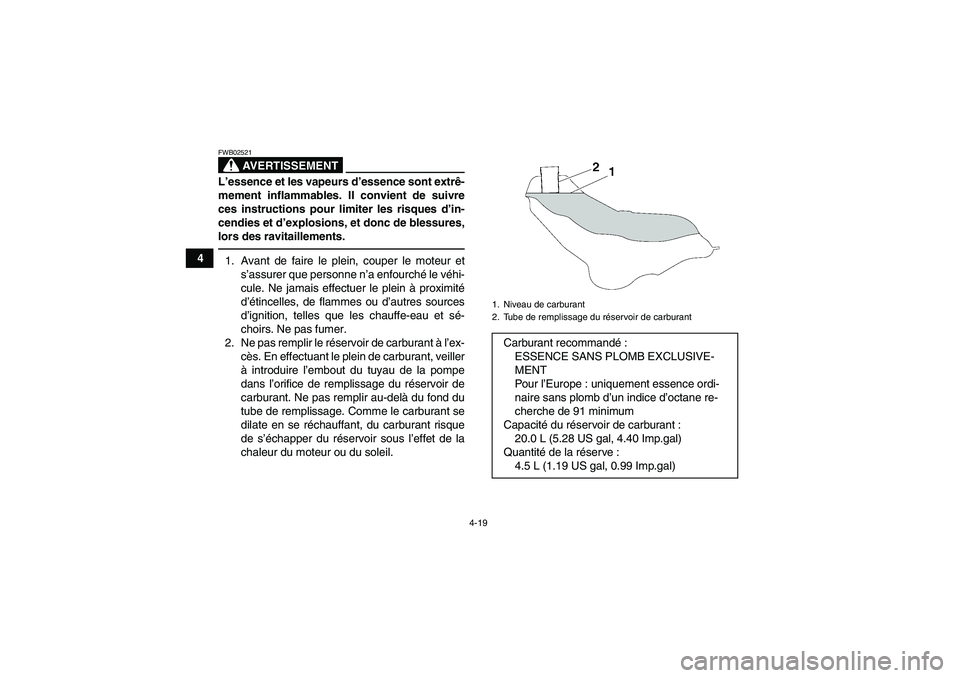 YAMAHA GRIZZLY 700 2010  Notices Demploi (in French) 4-19
4
AVERTISSEMENT
FWB02521L’essence et les vapeurs d’essence sont extrê-
mement inflammables. Il convient de suivre
ces instructions pour limiter les risques d’in-
cendies et d’explosions,