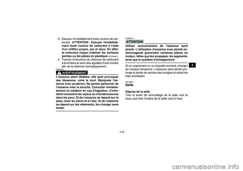 YAMAHA GRIZZLY 700 2010  Notices Demploi (in French) 4-20
4 3. Essuyer immédiatement toute coulure de car-
burant. ATTENTION : Essuyer immédiate-
ment toute coulure de carburant à l’aide
d’un chiffon propre, sec et doux. En effet,
le carburant ri