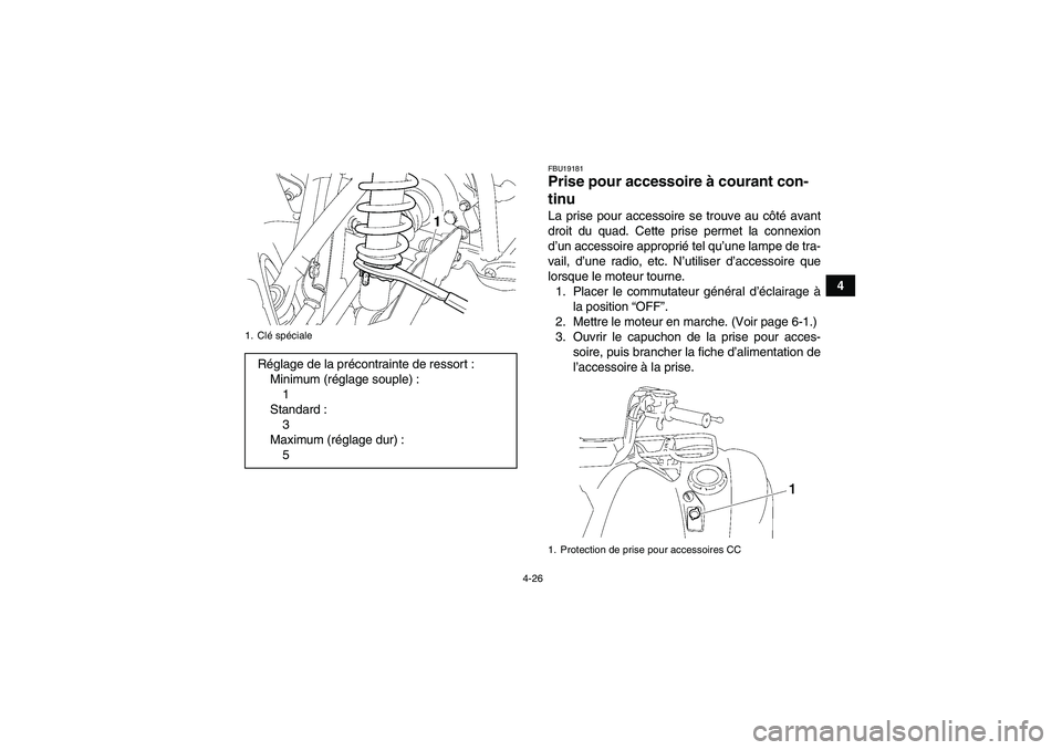 YAMAHA GRIZZLY 700 2010  Notices Demploi (in French) 4-26
4
FBU19181Prise pour accessoire à courant con-
tinu La prise pour accessoire se trouve au côté avant
droit du quad. Cette prise permet la connexion
d’un accessoire approprié tel qu’une la