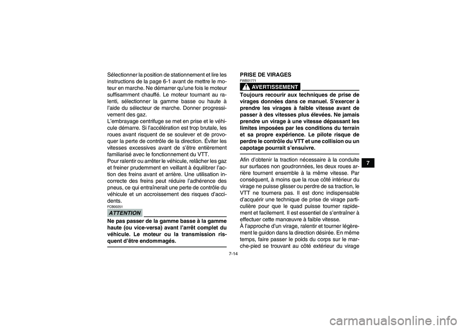 YAMAHA GRIZZLY 700 2010  Notices Demploi (in French) 7-14
7 Sélectionner la position de stationnement et lire les
instructions de la page 6-1 avant de mettre le mo-
teur en marche. Ne démarrer qu’une fois le moteur
suffisamment chauffé. Le moteur t