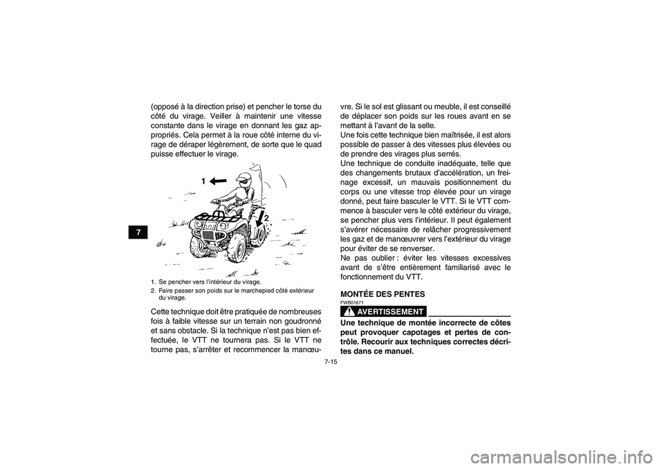 YAMAHA GRIZZLY 700 2010  Notices Demploi (in French) 7-15
7(opposé à la direction prise) et pencher le torse du
côté du virage. Veiller à maintenir une vitesse
constante dans le virage en donnant les gaz ap-
propriés. Cela permet à la roue côté